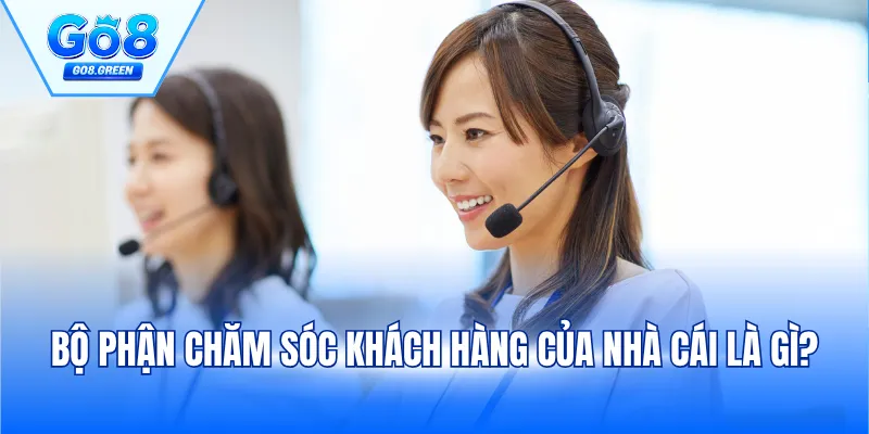 Bộ phận chăm sóc khách hàng của nhà cái là gì?