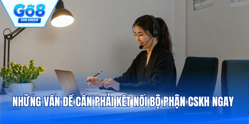 Những vấn đề cần phải kết nối bộ phận CSKH ngay